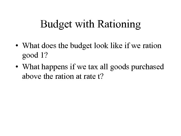 Budget with Rationing • What does the budget look like if we ration good