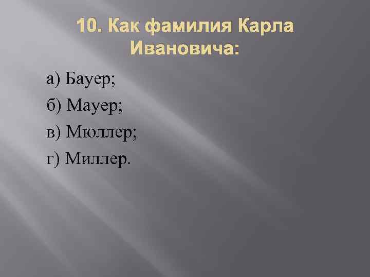 10. Как фамилия Карла Ивановича: а) Бауер; б) Мауер; в) Мюллер; г) Миллер. 