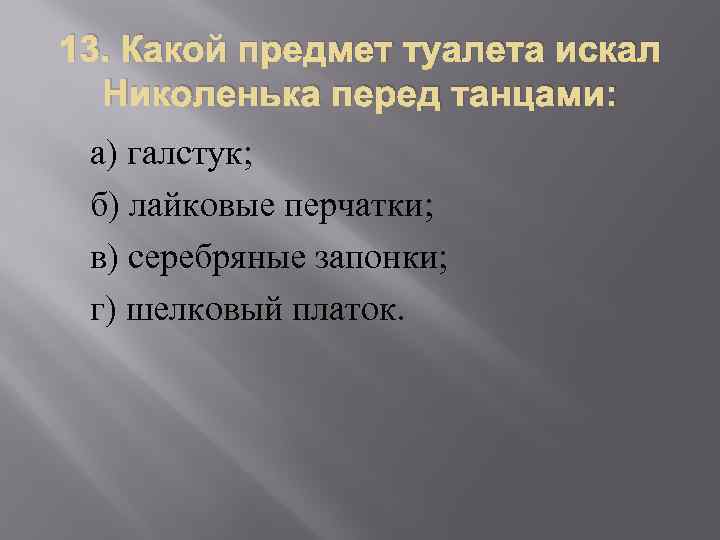 13. Какой предмет туалета искал Николенька перед танцами: а) галстук; б) лайковые перчатки; в)