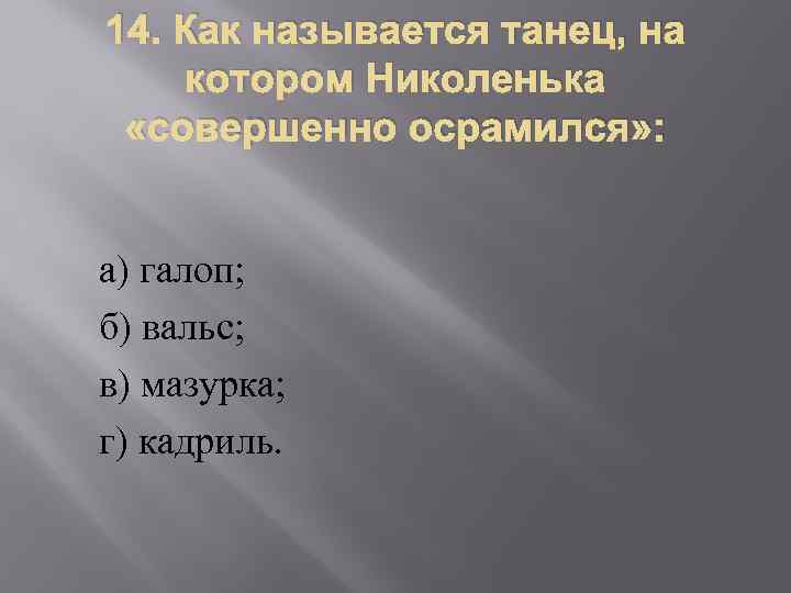 14. Как называется танец, на котором Николенька «совершенно осрамился» : а) галоп; б) вальс;