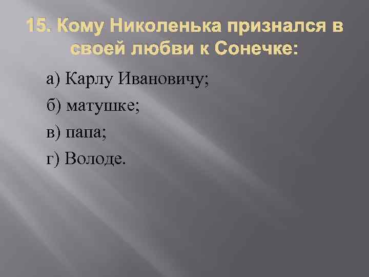 15. Кому Николенька признался в своей любви к Сонечке: а) Карлу Ивановичу; б) матушке;