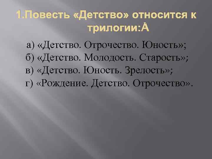 1. Повесть «Детство» относится к трилогии: а) «Детство. Отрочество. Юность» ; б) «Детство. Молодость.