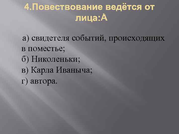 4. Повествование ведётся от лица: а) свидетеля событий, происходящих в поместье; б) Николеньки; в)