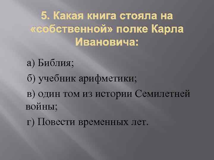 5. Какая книга стояла на «собственной» полке Карла Ивановича: а) Библия; б) учебник арифметики;