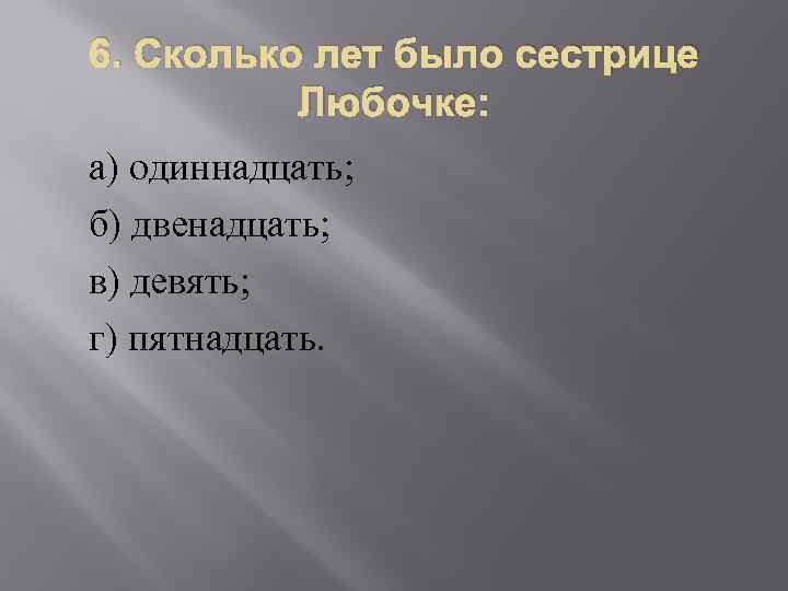 6. Сколько лет было сестрице Любочке: а) одиннадцать; б) двенадцать; в) девять; г) пятнадцать.