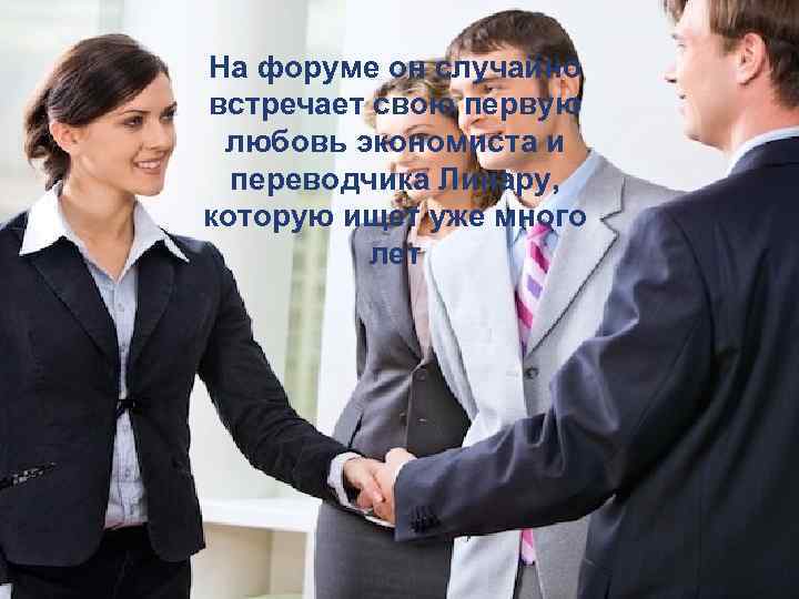 На форуме он случайно встречает свою первую любовь экономиста и переводчика Линару, которую ищет