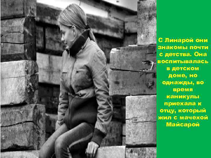 С Линарой они знакомы почти с детства. Она воспитывалась в детском доме, но однажды,