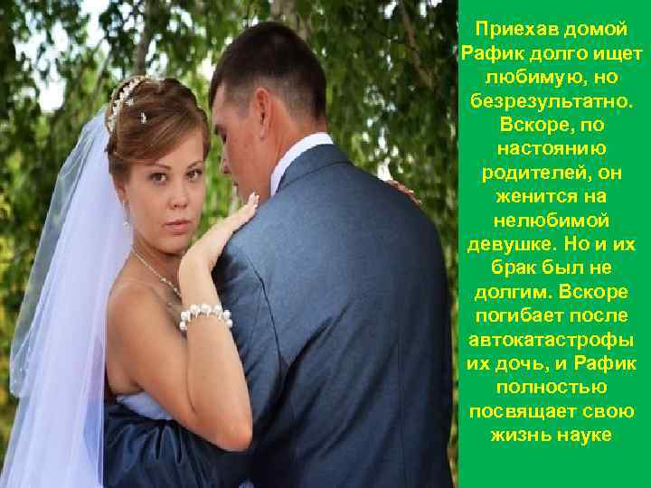 Приехав домой Рафик долго ищет любимую, но безрезультатно. Вскоре, по настоянию родителей, он женится