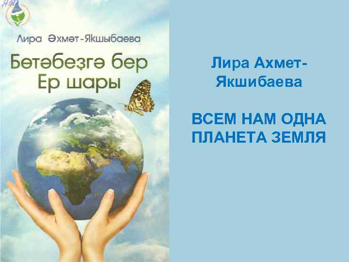 Лира Ахмет. Якшибаева ВСЕМ НАМ ОДНА ПЛАНЕТА ЗЕМЛЯ 