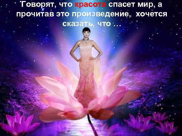 Говорят, что красота спасет мир, а прочитав это произведение, хочется сказать, что … 