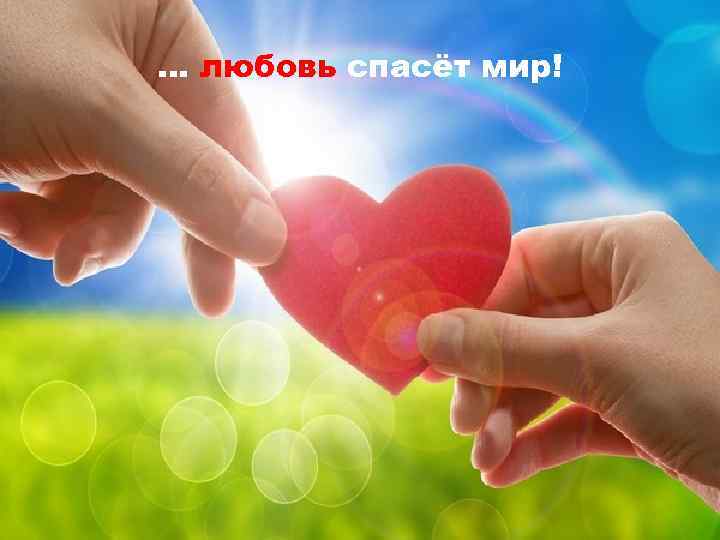 … любовь спасёт мир! 