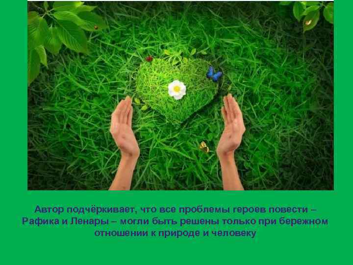 Автор подчёркивает, что все проблемы героев повести – Рафика и Ленары – могли быть