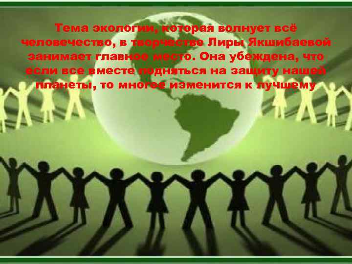 Тема экологии, которая волнует всё человечество, в творчестве Лиры Якшибаевой занимает главное место. Она