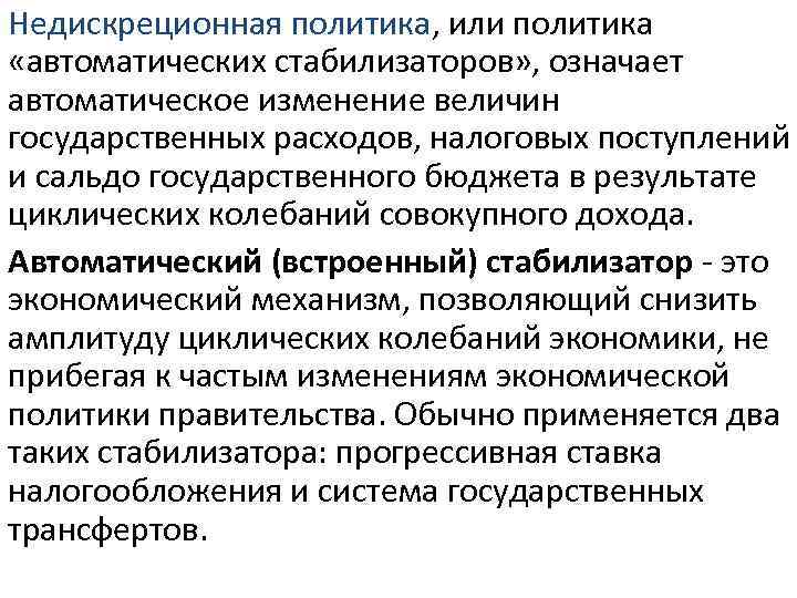 Недискреционная политика, или политика «автоматических стабилизаторов» , означает автоматическое изменение величин государственных расходов, налоговых