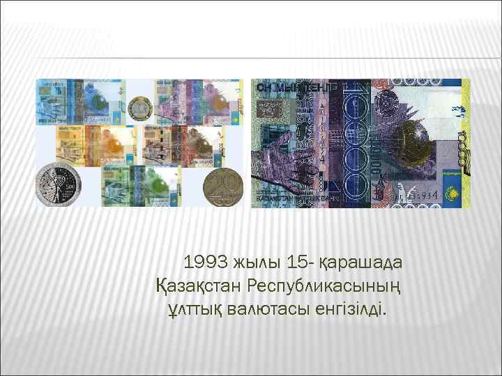 1993 жылы 15 - қарашада Қазақстан Республикасының ұлттық валютасы енгізілді. 