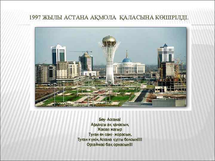 1997 ЖЫЛЫ АСТАНА АҚМОЛА ҚАЛАСЫНА КӨШІРІЛДІ. Беу- Астана! Ардақты ақ қаласың Жасап жатыр Туған