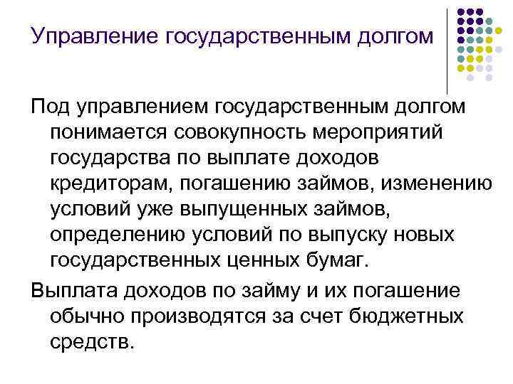 Управление государственным долгом Под управлением государственным долгом понимается совокупность мероприятий государства по выплате доходов