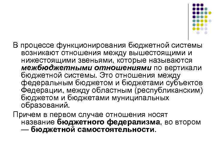 В процессе функционирования бюджетной системы возникают отношения между вышестоящими и нижестоящими звеньями, которые называются