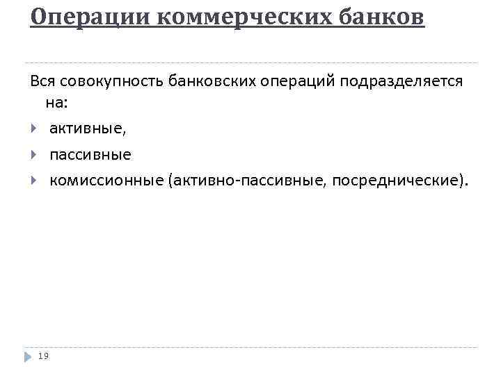 Операции коммерческих банков Вся совокупность банковских операций подразделяется на: активные, пассивные комиссионные (активно-пассивные, посреднические).