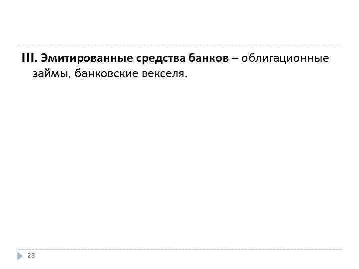 III. Эмитированные средства банков – облигационные займы, банковские векселя. 23 