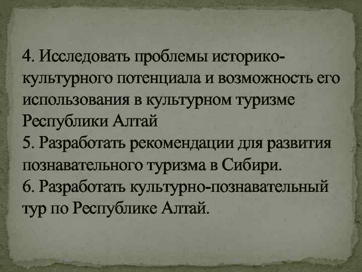 4. Исследовать проблемы историкокультурного потенциала и возможность его использования в культурном туризме Республики Алтай