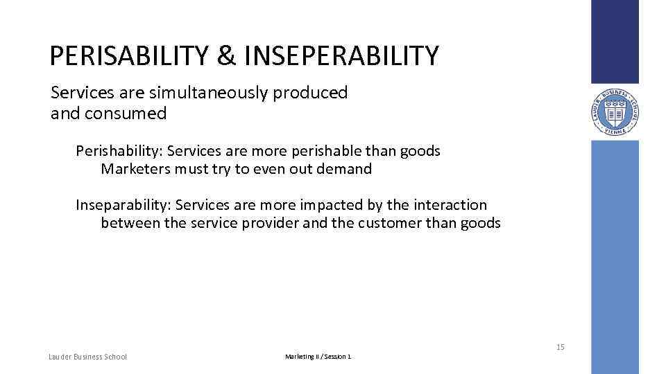 PERISABILITY & INSEPERABILITY Services are simultaneously produced and consumed Perishability: Services are more perishable