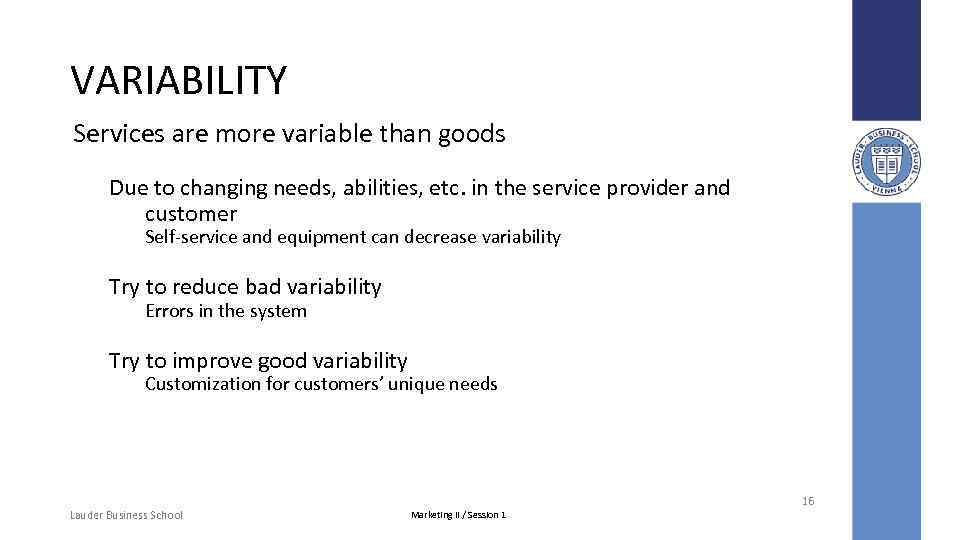 VARIABILITY Services are more variable than goods Due to changing needs, abilities, etc. in