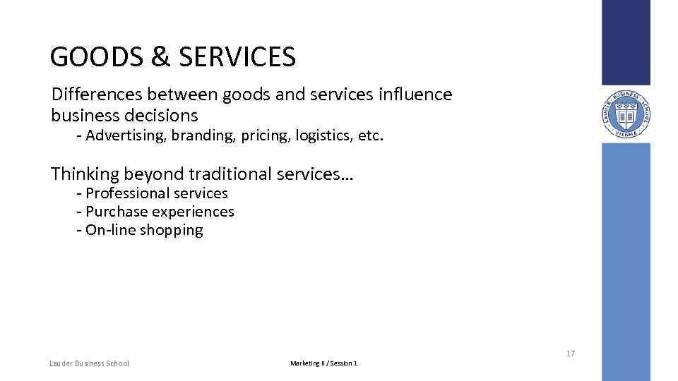 GOODS & SERVICES Differences between goods and services influence business decisions - Advertising, branding,