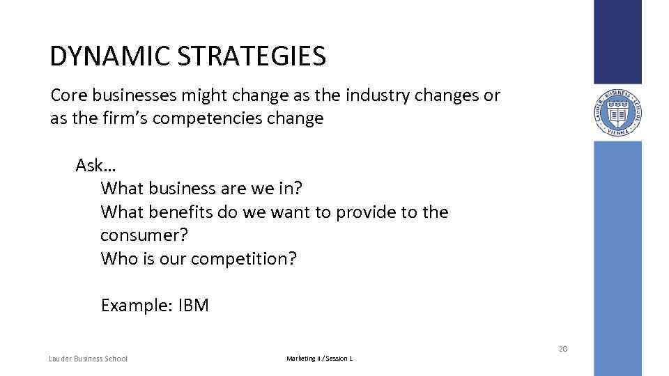 DYNAMIC STRATEGIES Core businesses might change as the industry changes or as the firm’s