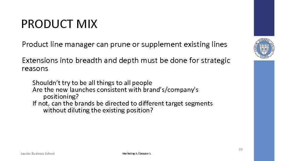 PRODUCT MIX Product line manager can prune or supplement existing lines Extensions into breadth