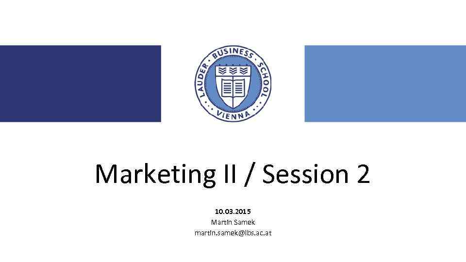 Marketing II / Session 2 10. 03. 2015 Martin Samek martin. samek@lbs. ac. at
