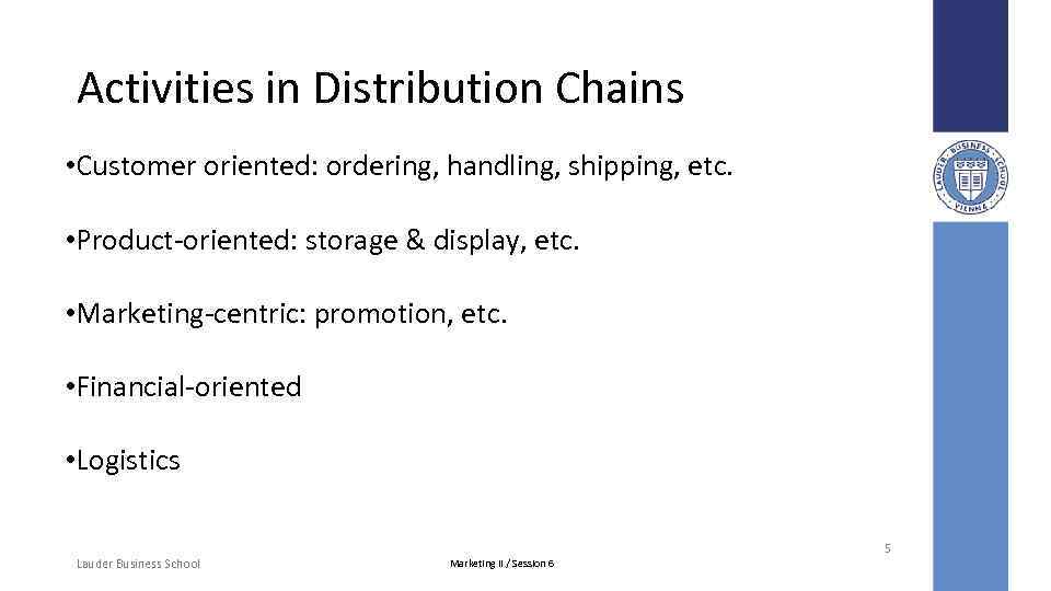 Activities in Distribution Chains • Customer oriented: ordering, handling, shipping, etc. • Product-oriented: storage