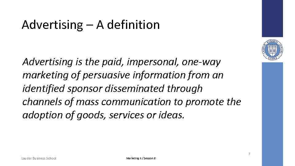 Advertising – A definition Advertising is the paid, impersonal, one-way marketing of persuasive information