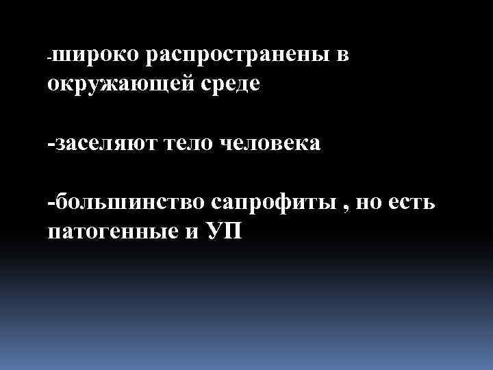 широко распространены в окружающей среде - -заселяют тело человека -большинство сапрофиты , но есть