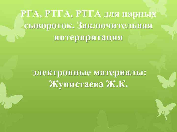 РГА, РТГА для парных сывороток. Заключительная интерпритация электронные материалы: Жунистаева Ж. К. 