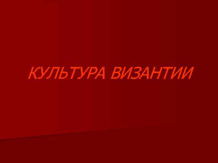 КУЛЬТУРА ВИЗАНТИИ 
