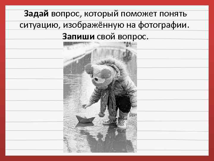 Задай вопрос, который поможет понять ситуацию, изображённую на фотографии. Запиши свой вопрос. 