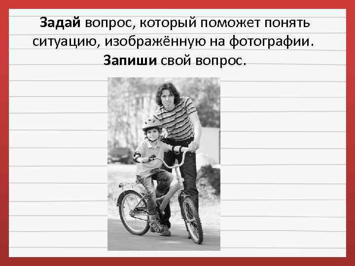 Задай вопрос, который поможет понять ситуацию, изображённую на фотографии. Запиши свой вопрос. 