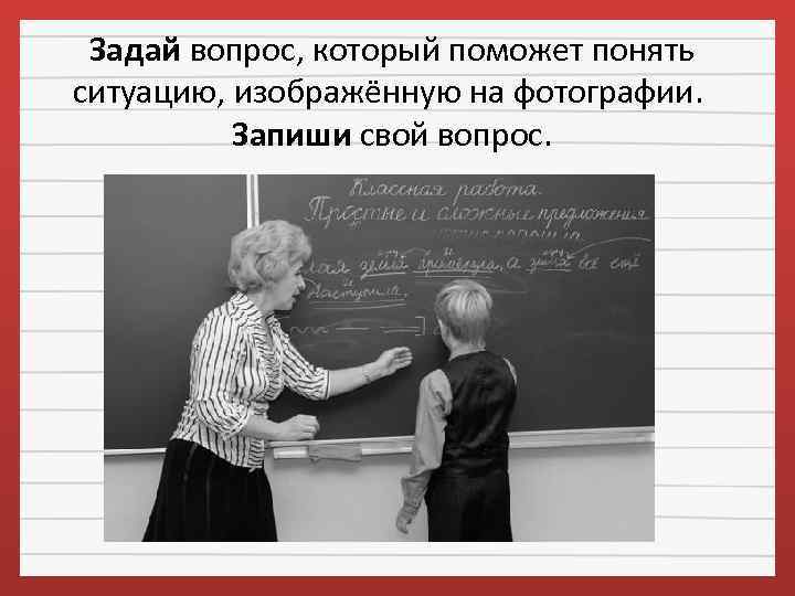 Задай вопрос, который поможет понять ситуацию, изображённую на фотографии. Запиши свой вопрос. 