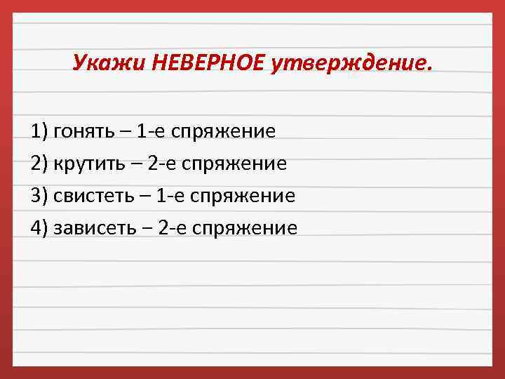 Укажи НЕВЕРНОЕ утверждение. 1) гонять – 1 -е спряжение 2) крутить – 2 -е