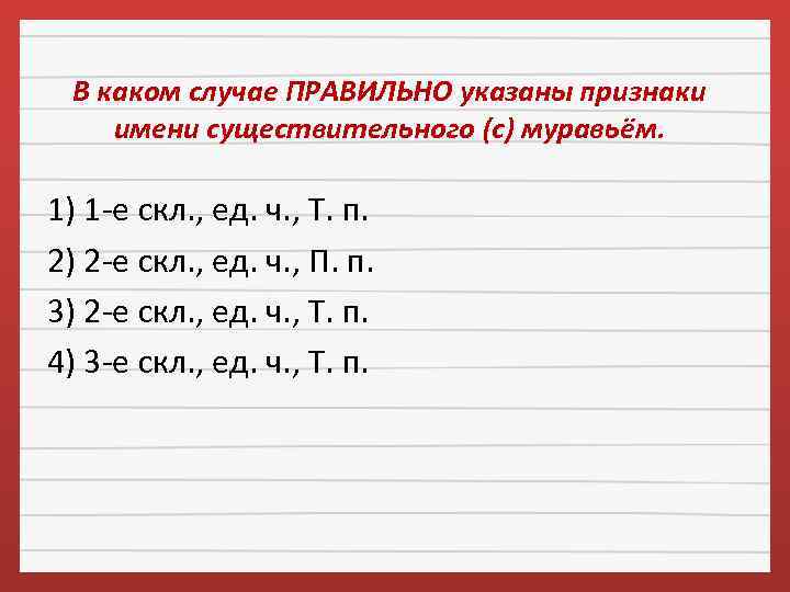 В каком случае ПРАВИЛЬНО указаны признаки имени существительного (с) муравьём. 1) 1 -е скл.