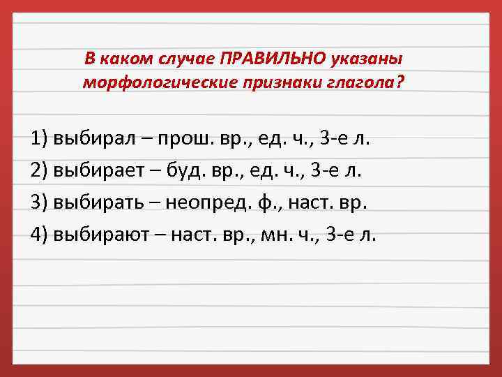В каком случае ПРАВИЛЬНО указаны морфологические признаки глагола? 1) выбирал – прош. вр. ,
