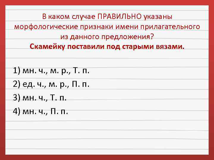 В каком случае ПРАВИЛЬНО указаны морфологические признаки имени прилагательного из данного предложения? Скамейку поставили