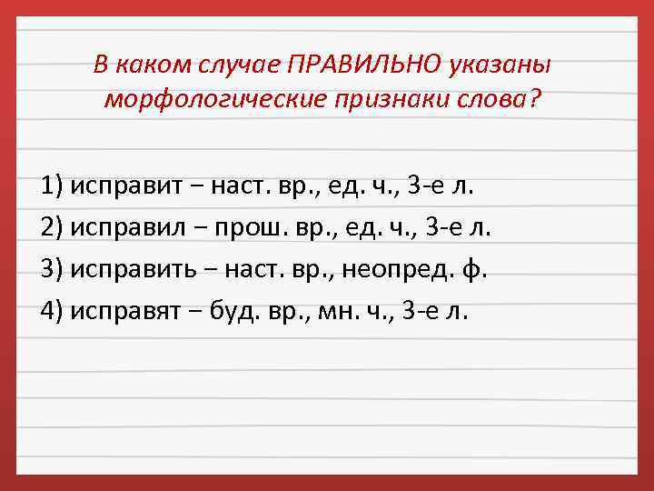 В каком случае ПРАВИЛЬНО указаны морфологические признаки слова? 1) исправит − наст. вр. ,