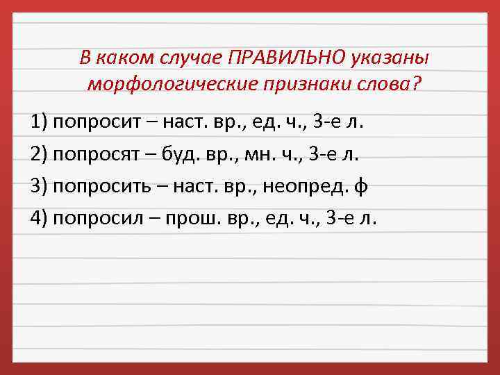 В каком случае ПРАВИЛЬНО указаны морфологические признаки слова? 1) попросит – наст. вр. ,