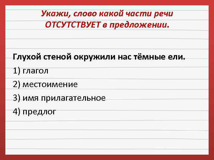 Укажи, слово какой части речи ОТСУТСТВУЕТ в предложении. Глухой стеной окружили нас тёмные ели.