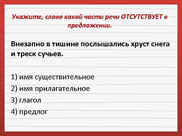 Укажите, слово какой части речи ОТСУТСТВУЕТ в предложении. Внезапно в тишине послышались хруст снега