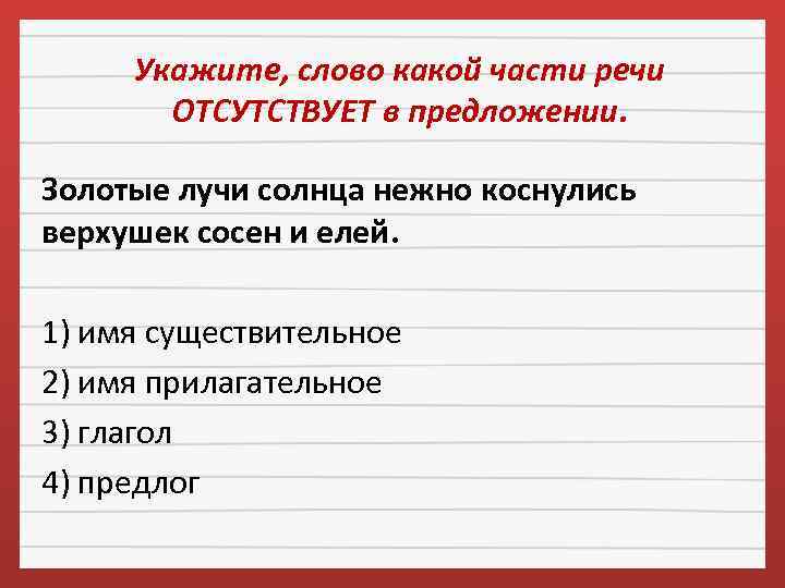 Укажите, слово какой части речи ОТСУТСТВУЕТ в предложении. Золотые лучи солнца нежно коснулись верхушек