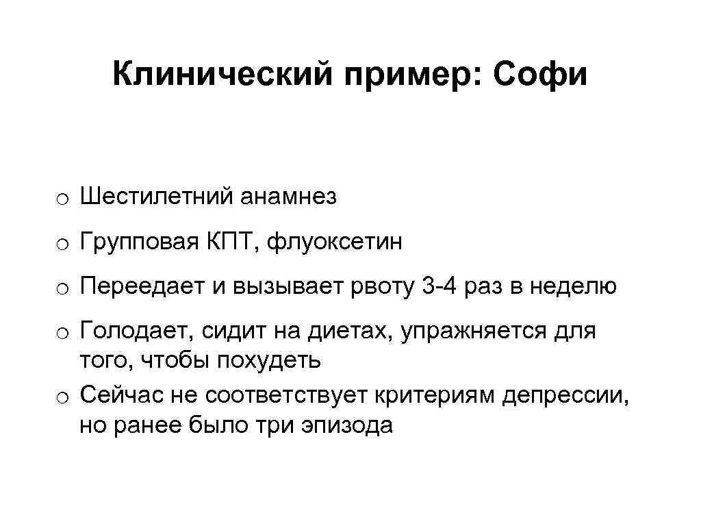 Клинический пример: Софи o Шестилетний анамнез o Групповая КПТ, флуоксетин o Переедает и вызывает