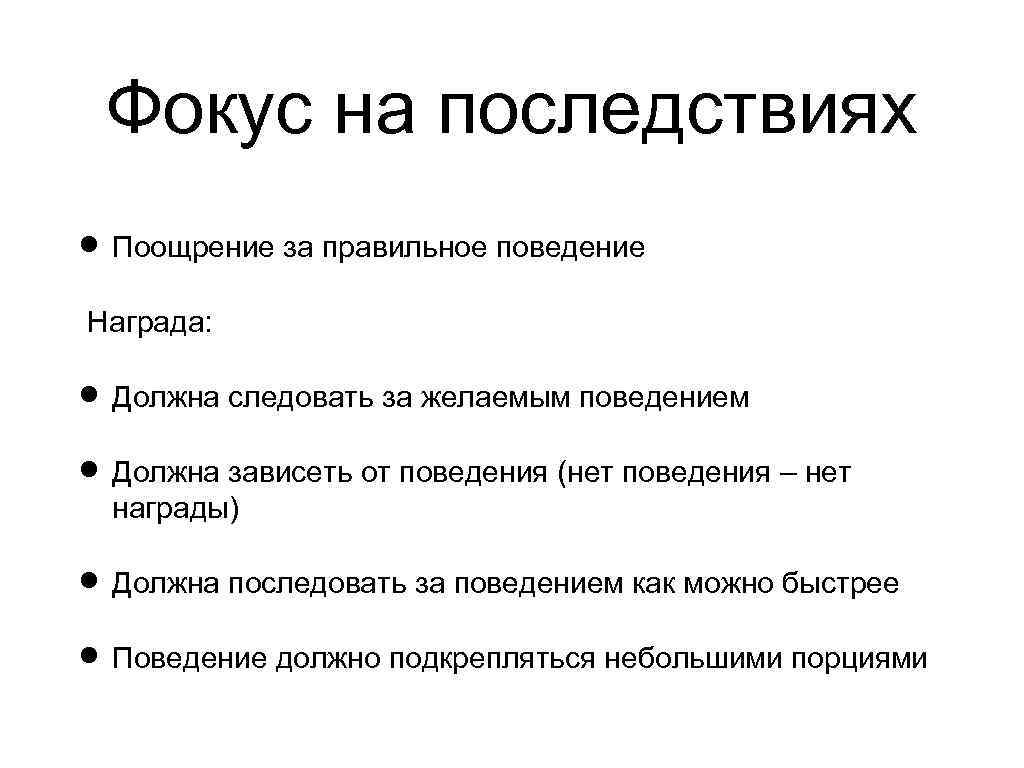 Фокус на последствиях Поощрение за правильное поведение Награда: Должна следовать за желаемым поведением Должна